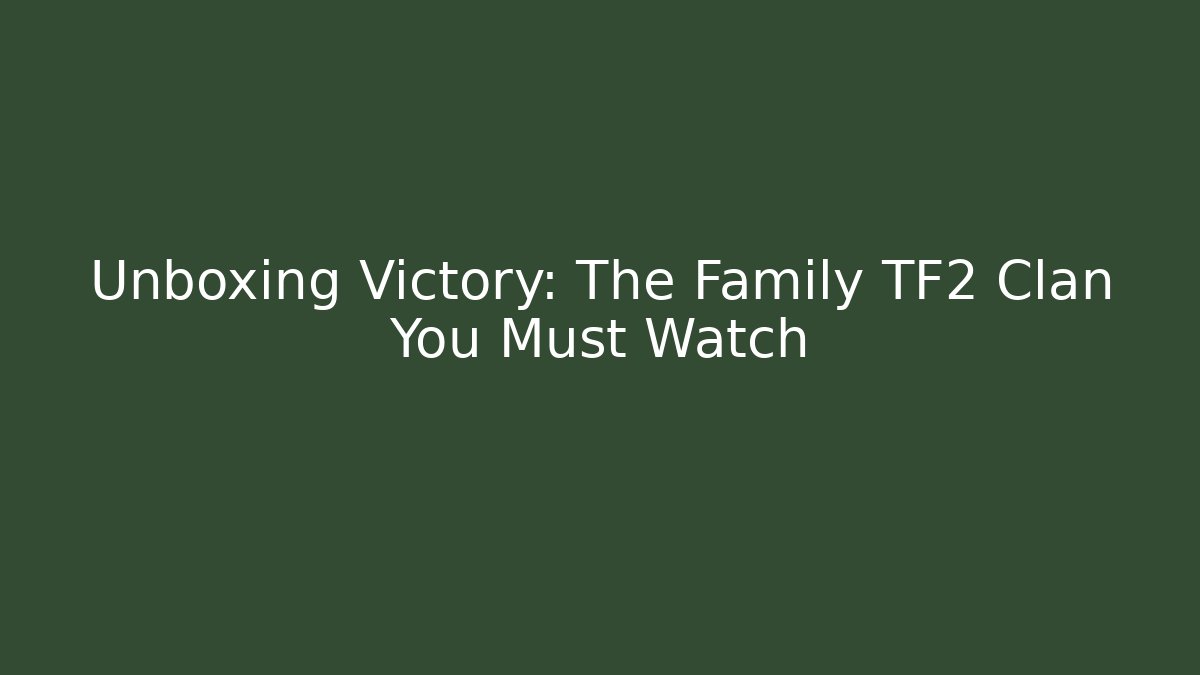 Unboxing Victory: The Family TF2 Clan You Must Watch