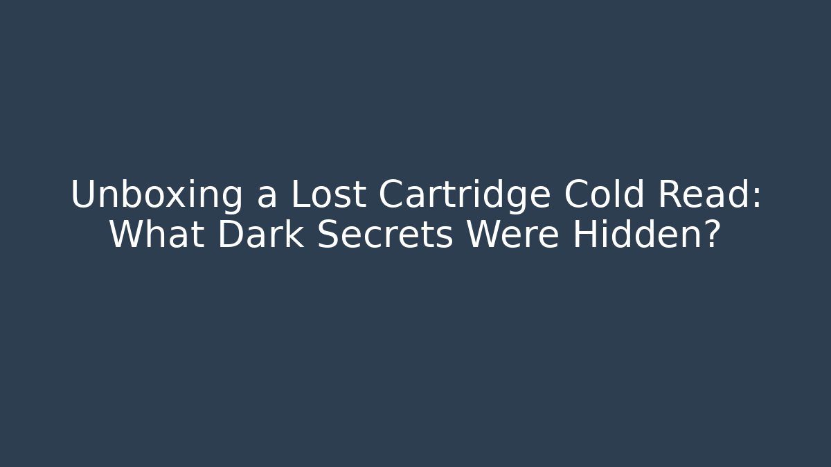 Unboxing a Lost Cartridge Cold Read: What Dark Secrets Were Hidden?