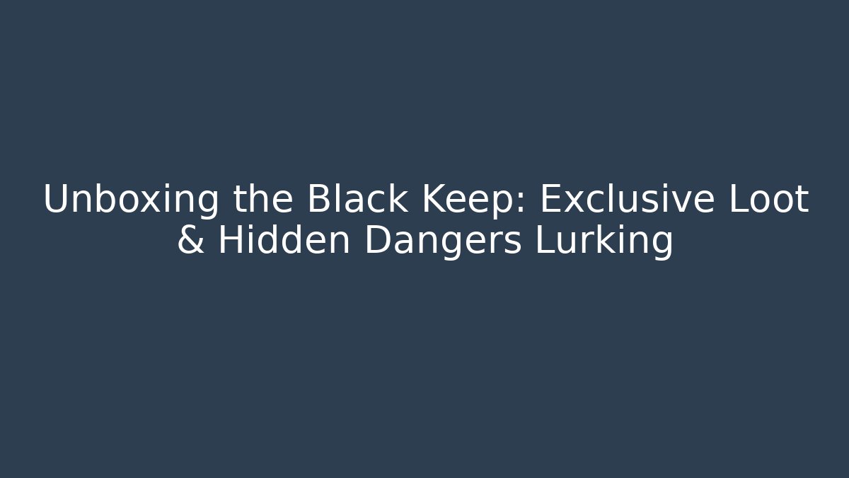 Unboxing the Black Keep: Exclusive Loot & Hidden Dangers Lurking