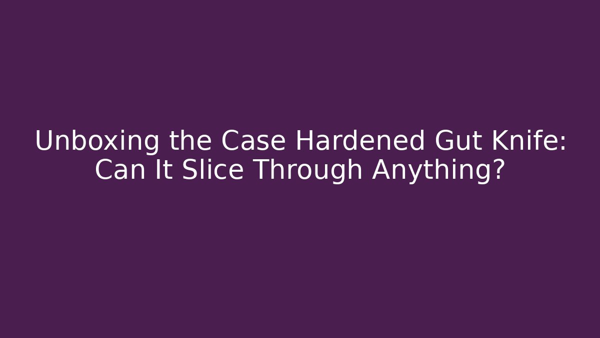 Unboxing the Case Hardened Gut Knife: Can It Slice Through Anything?