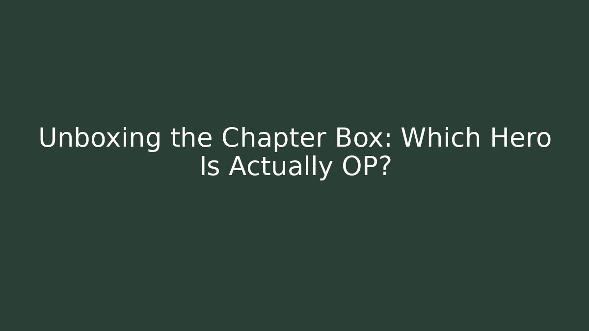 Unboxing the Chapter Box: Which Hero Is Actually OP?