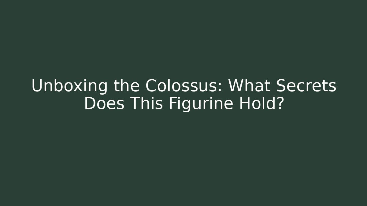 Unboxing the Colossus: What Secrets Does This Figurine Hold?
