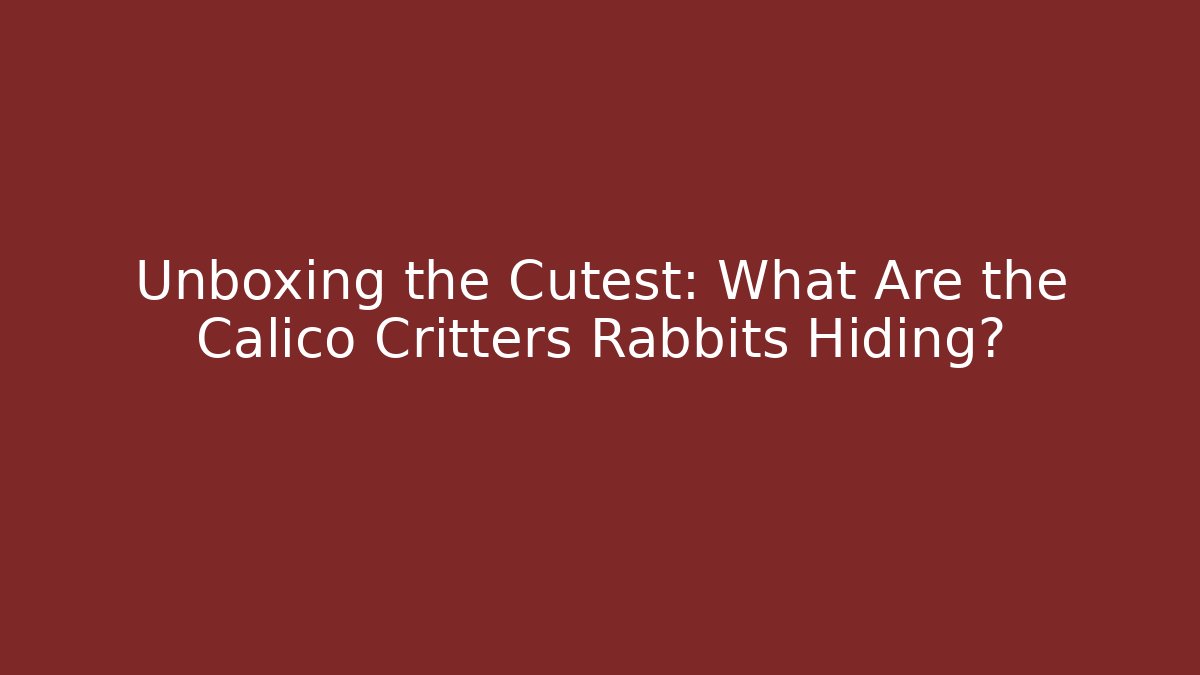Unboxing the Cutest: What Are the Calico Critters Rabbits Hiding?