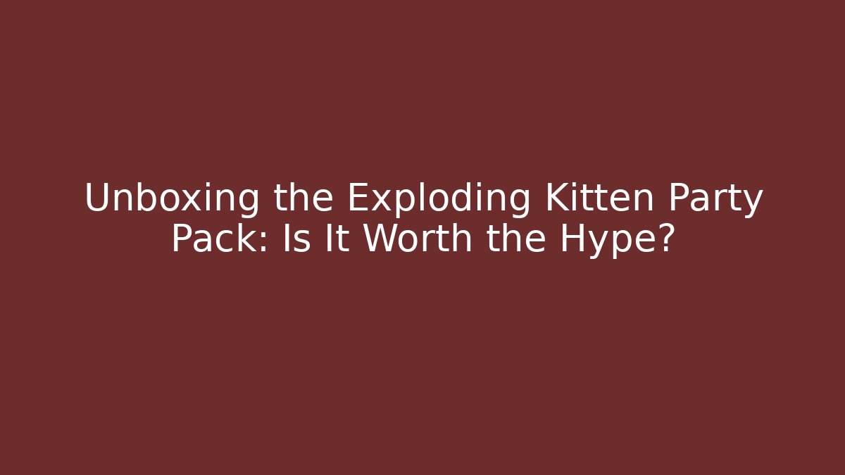 Unboxing the Exploding Kitten Party Pack: Is It Worth the Hype? - Felix Cat Insurance