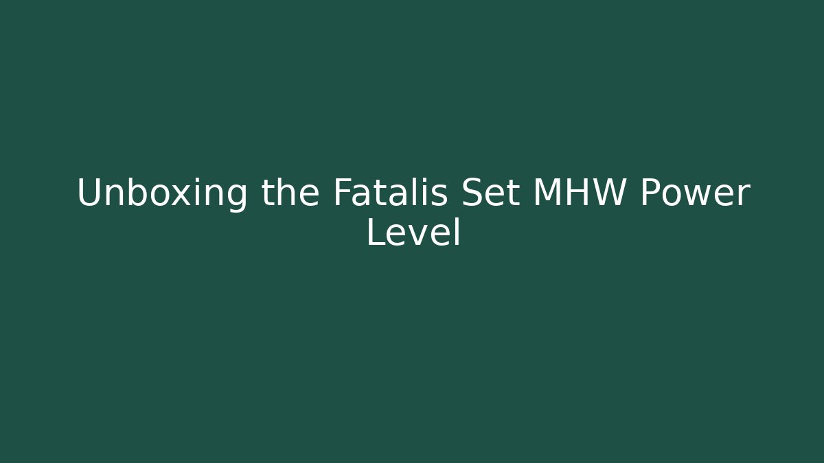 Unboxing the Fatalis Set MHW Power Level