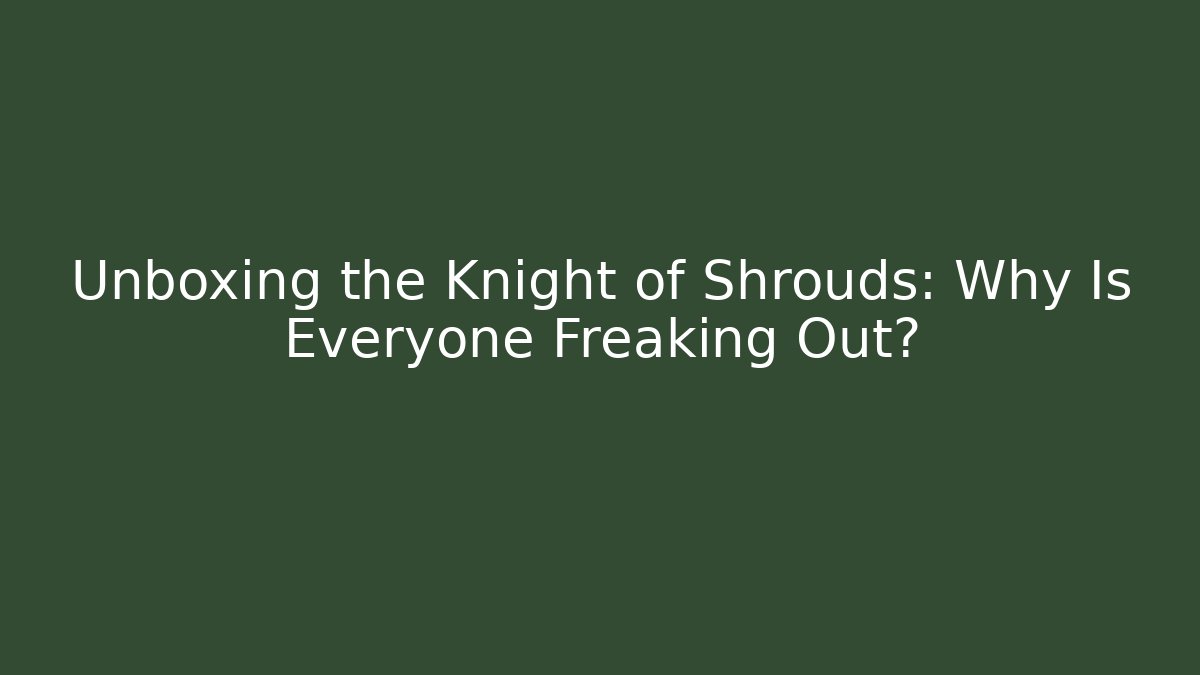 Unboxing the Knight of Shrouds: Why Is Everyone Freaking Out? - Felix Cat Insurance