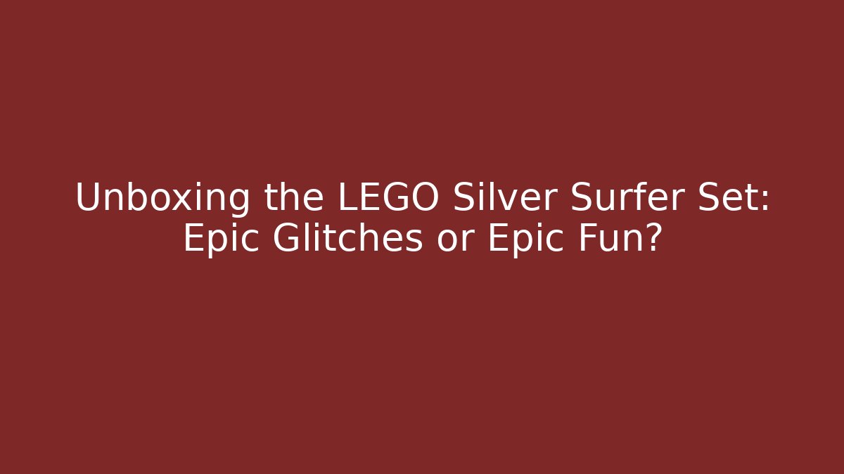 Unboxing the LEGO Silver Surfer Set: Epic Glitches or Epic Fun?