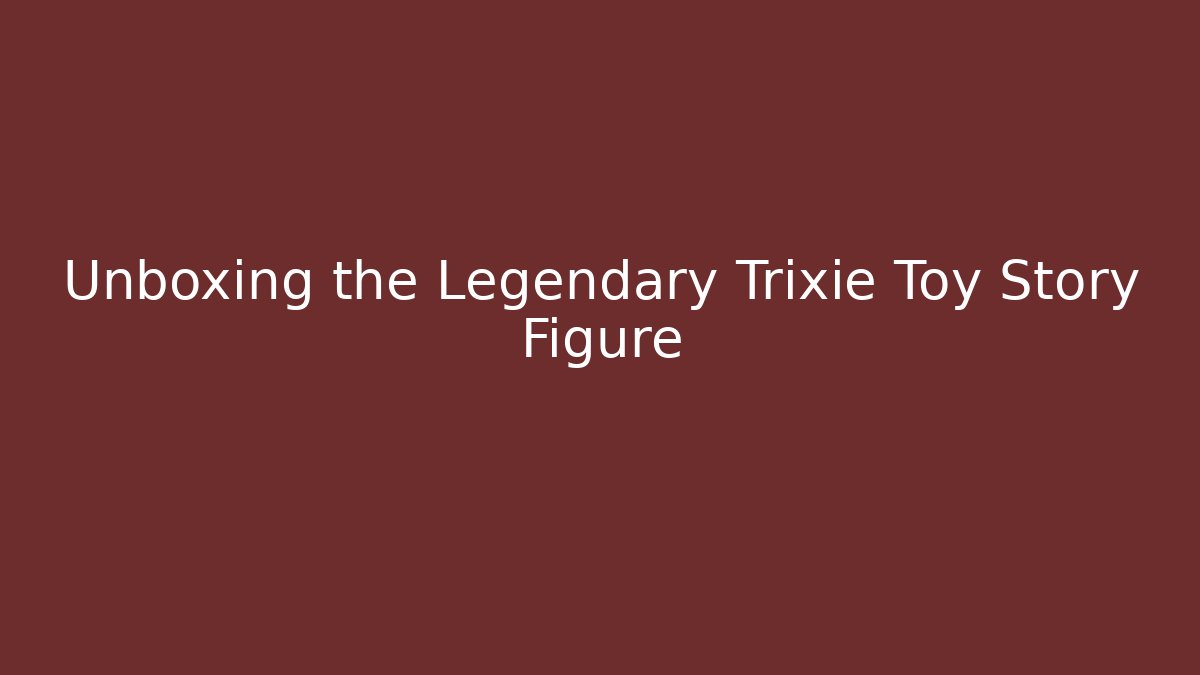 Unboxing the Legendary Trixie Toy Story Figure