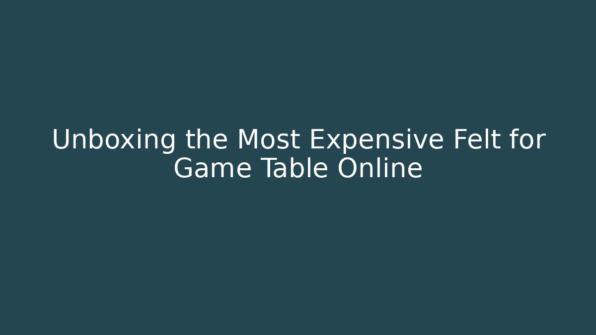 Unboxing the Most Expensive Felt for Game Table Online