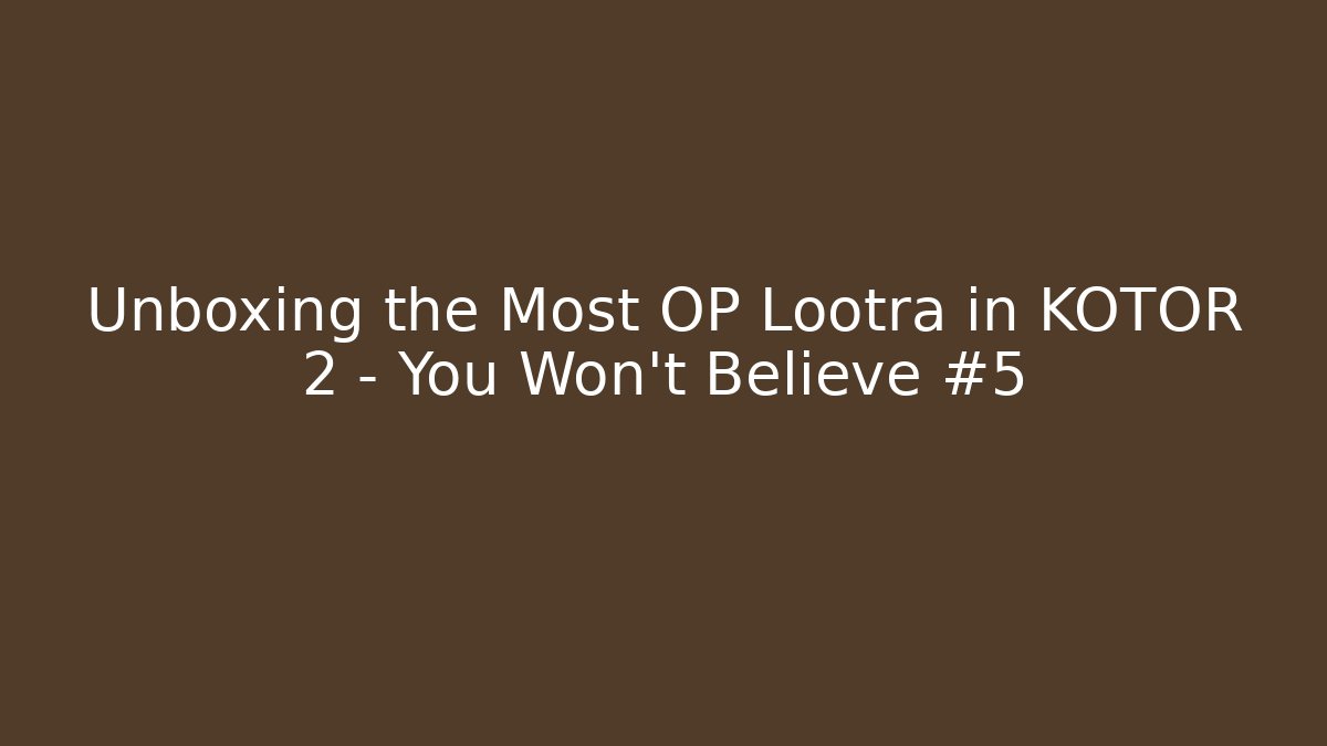 Unboxing the Most OP Lootra in KOTOR 2 - You Won't Believe #5