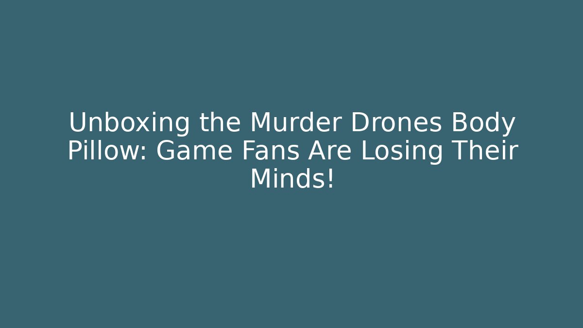 Unboxing the Murder Drones Body Pillow: Game Fans Are Losing Their Minds!