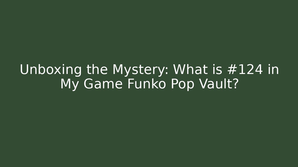 Unboxing the Mystery: What is #124 in My Game Funko Pop Vault?