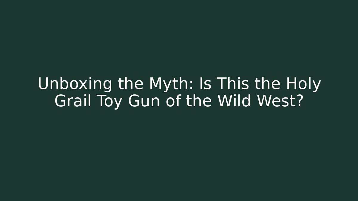Unboxing the Myth: Is This the Holy Grail Toy Gun of the Wild West? - Felix Cat Insurance