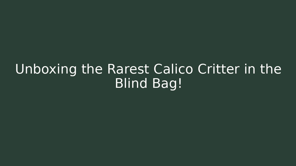 Unboxing the Rarest Calico Critter in the Blind Bag!