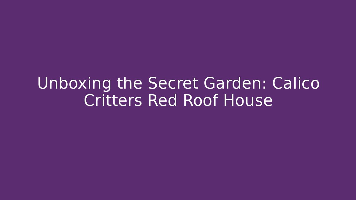 Unboxing the Secret Garden: Calico Critters Red Roof House