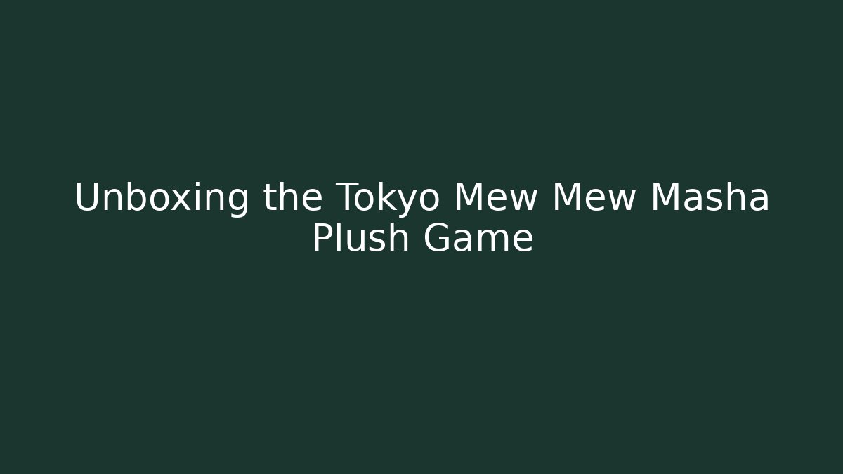 Unboxing the Tokyo Mew Mew Masha Plush Game