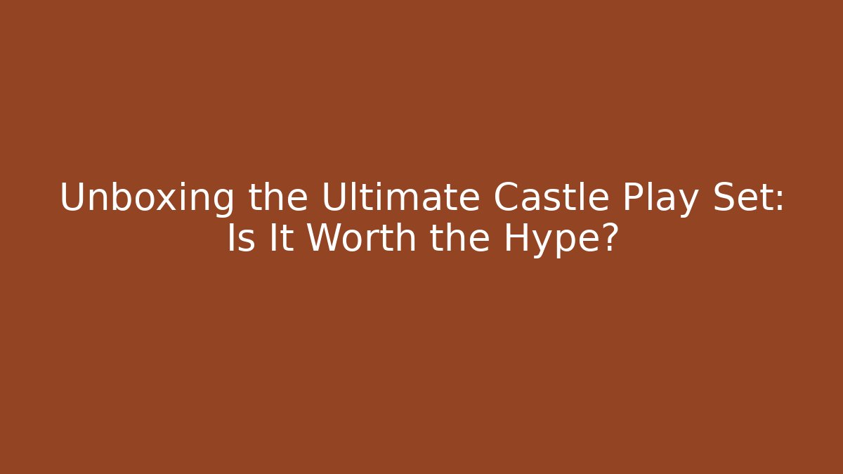 Unboxing the Ultimate Castle Play Set: Is It Worth the Hype?