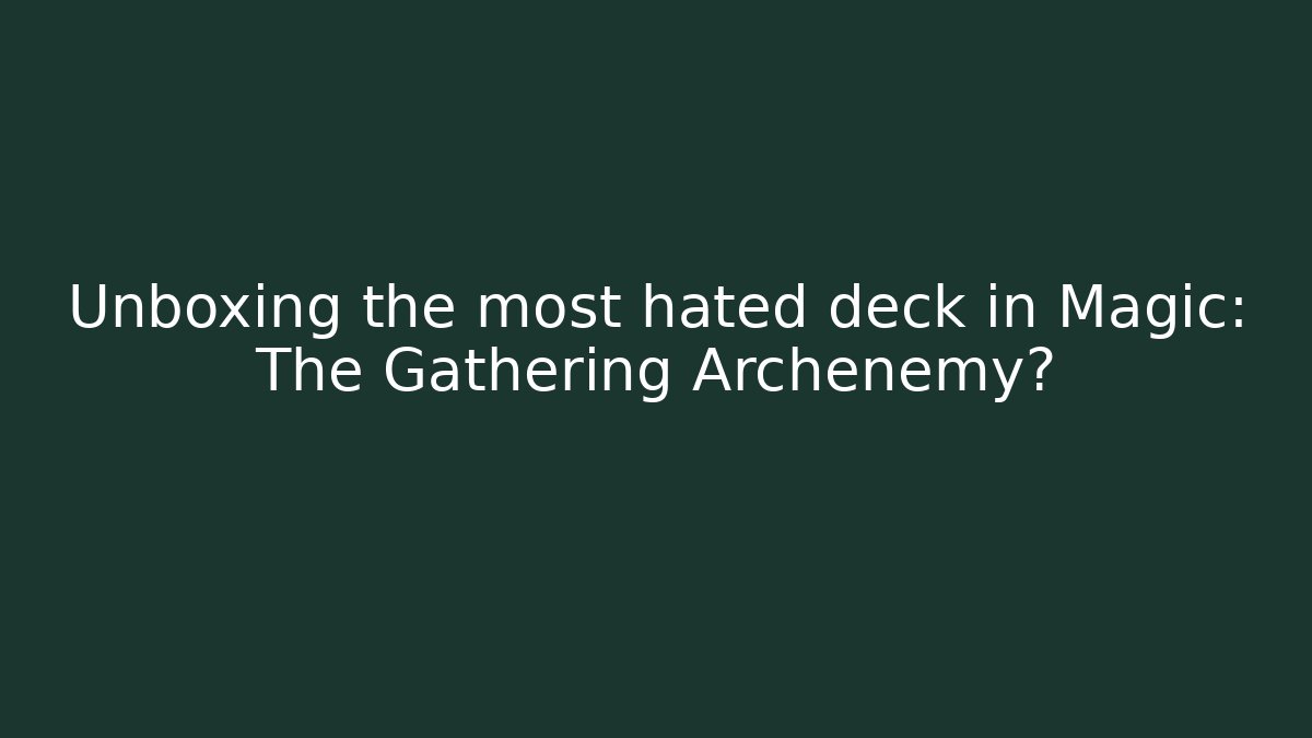 Unboxing the most hated deck in Magic: The Gathering Archenemy?
