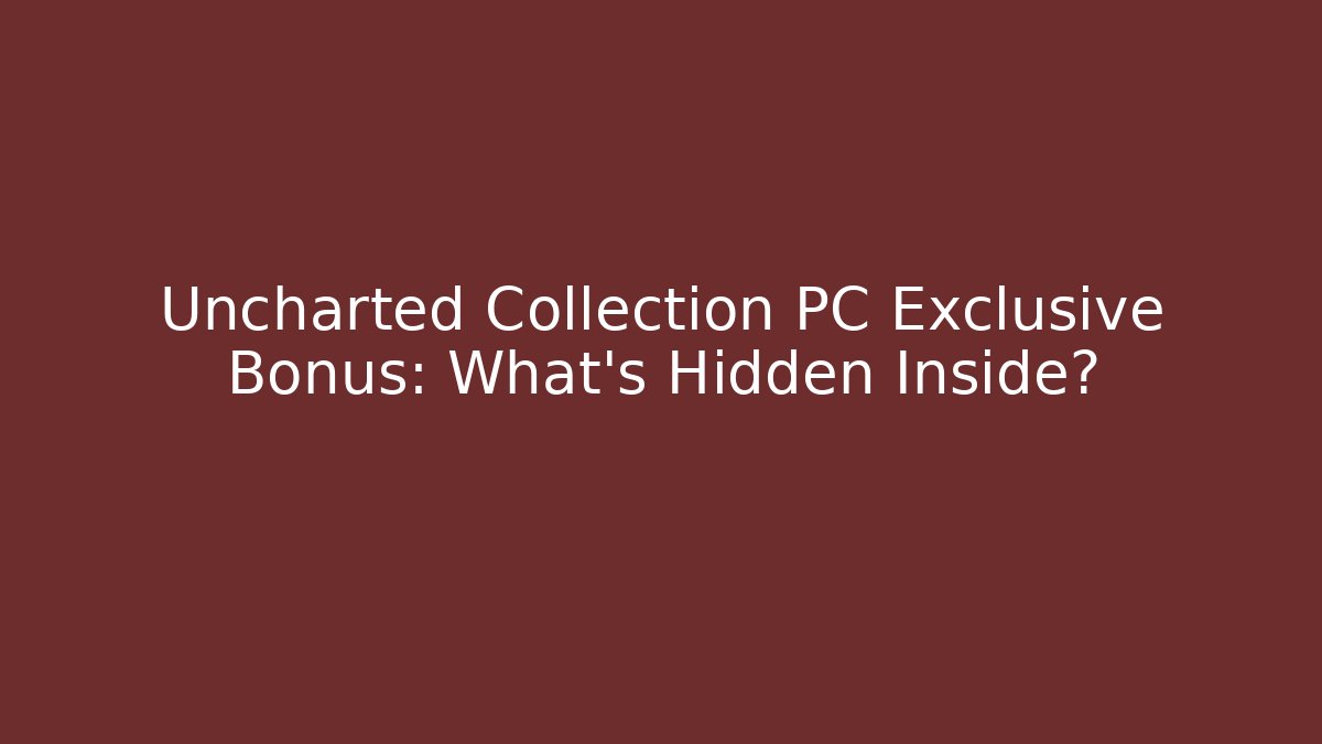 Uncharted Collection PC Exclusive Bonus: What's Hidden Inside?