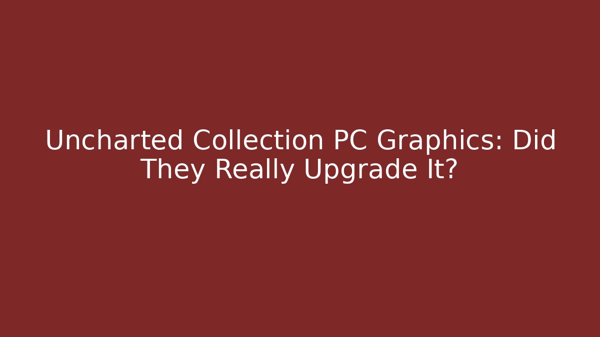 Uncharted Collection PC Graphics: Did They Really Upgrade It? - Felix Cat Insurance