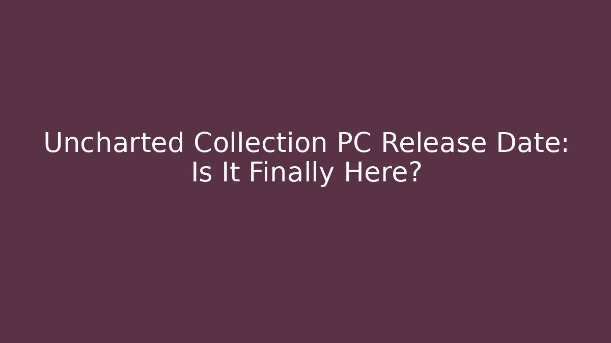 Uncharted Collection PC Release Date: Is It Finally Here? - Felix Cat Insurance