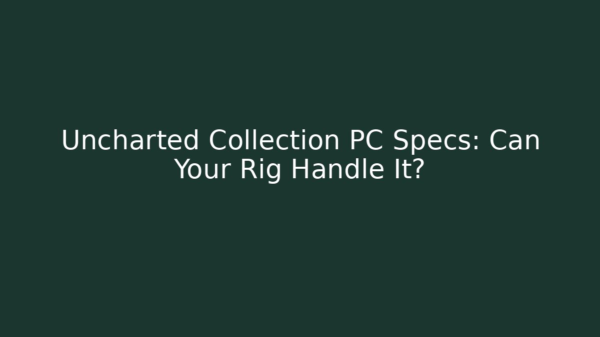 Uncharted Collection PC Specs: Can Your Rig Handle It?