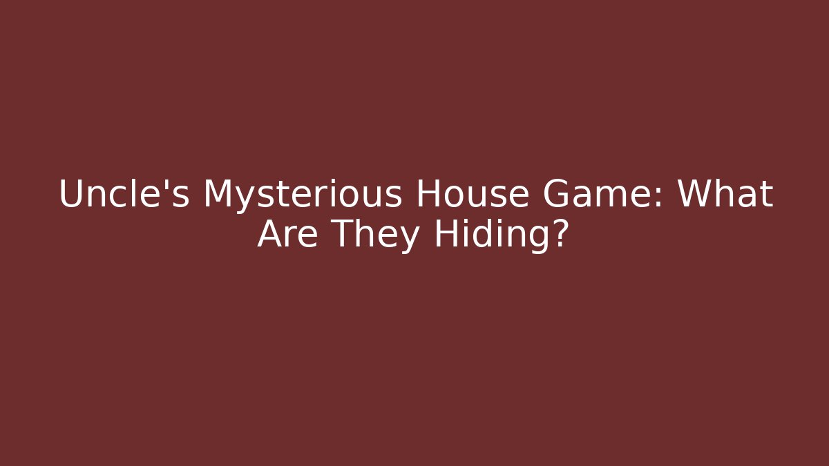 Uncle's Mysterious House Game: What Are They Hiding?