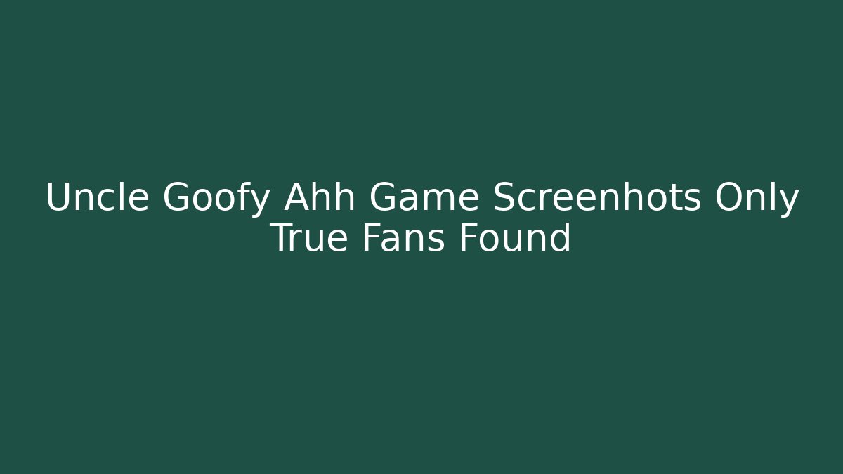 Uncle Goofy Ahh Game Screenhots Only True Fans Found