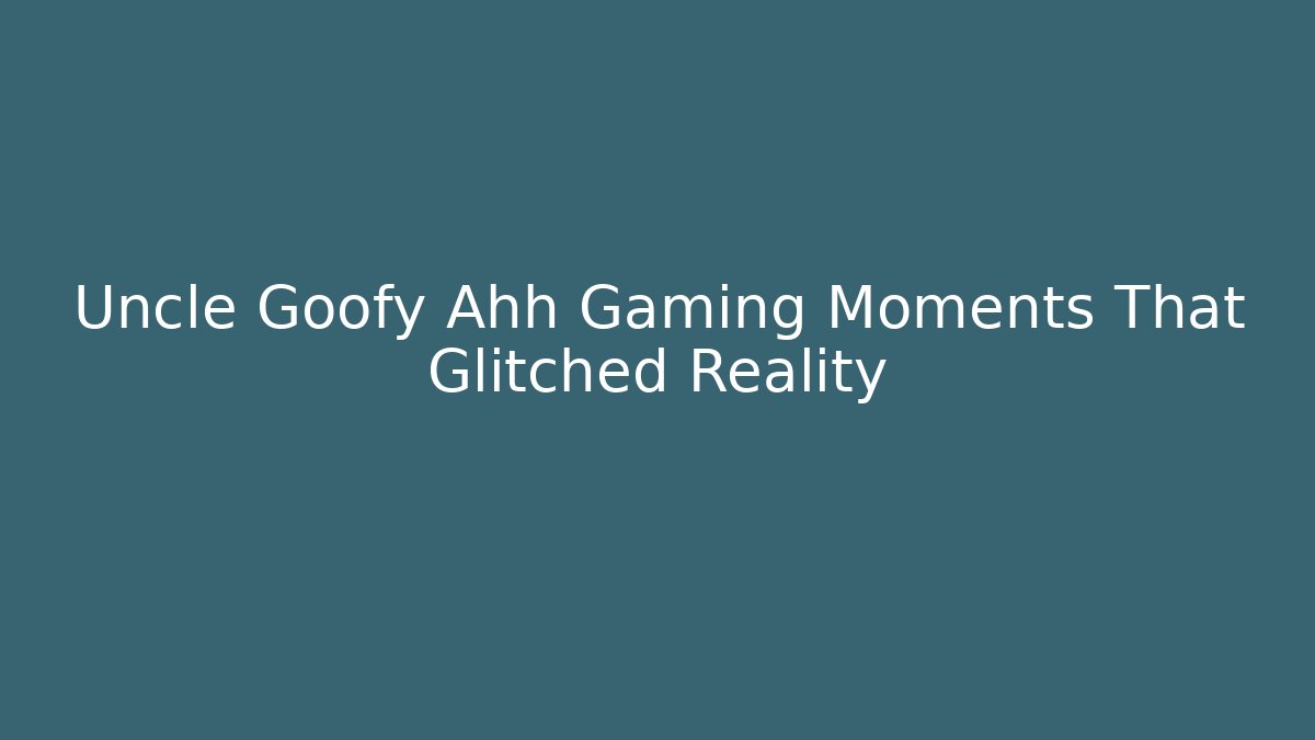 Uncle Goofy Ahh Gaming Moments That Glitched Reality