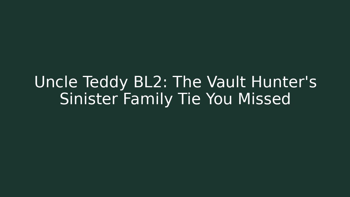 Uncle Teddy BL2: The Vault Hunter's Sinister Family Tie You Missed