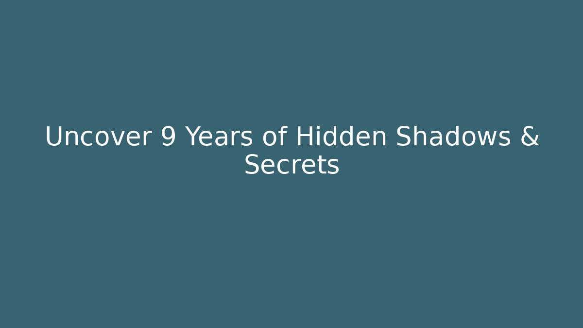 Uncover 9 Years of Hidden Shadows & Secrets