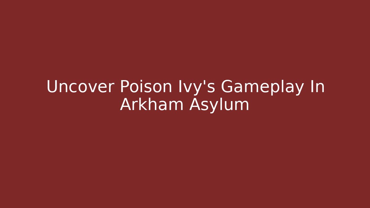 Uncover Poison Ivy's Gameplay In Arkham Asylum