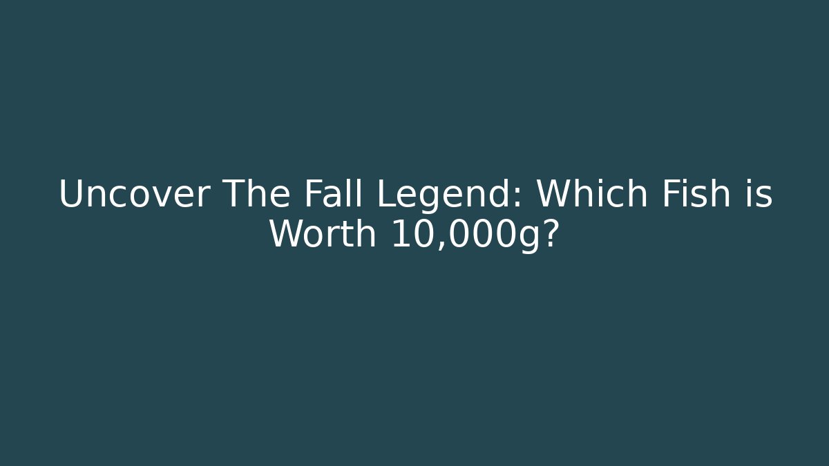 Uncover The Fall Legend: Which Fish is Worth 10,000g?