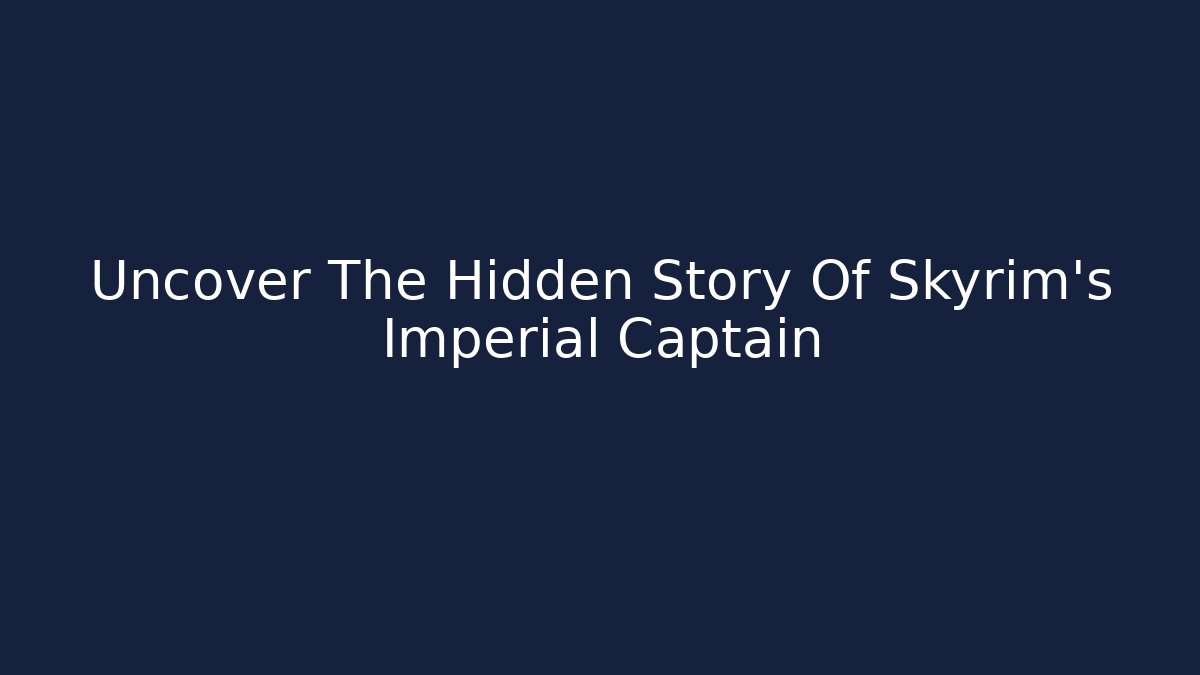 Uncover The Hidden Story Of Skyrim's Imperial Captain