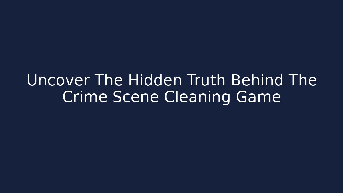 Uncover The Hidden Truth Behind The Crime Scene Cleaning Game