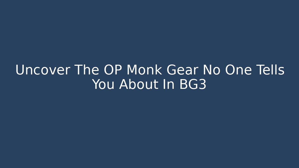 Uncover The OP Monk Gear No One Tells You About In BG3