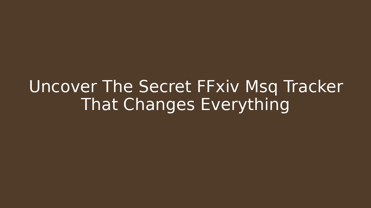 Uncover The Secret FFxiv Msq Tracker That Changes Everything