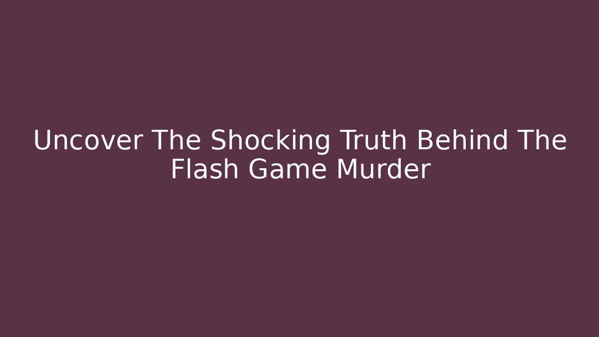 Uncover The Shocking Truth Behind The Flash Game Murder