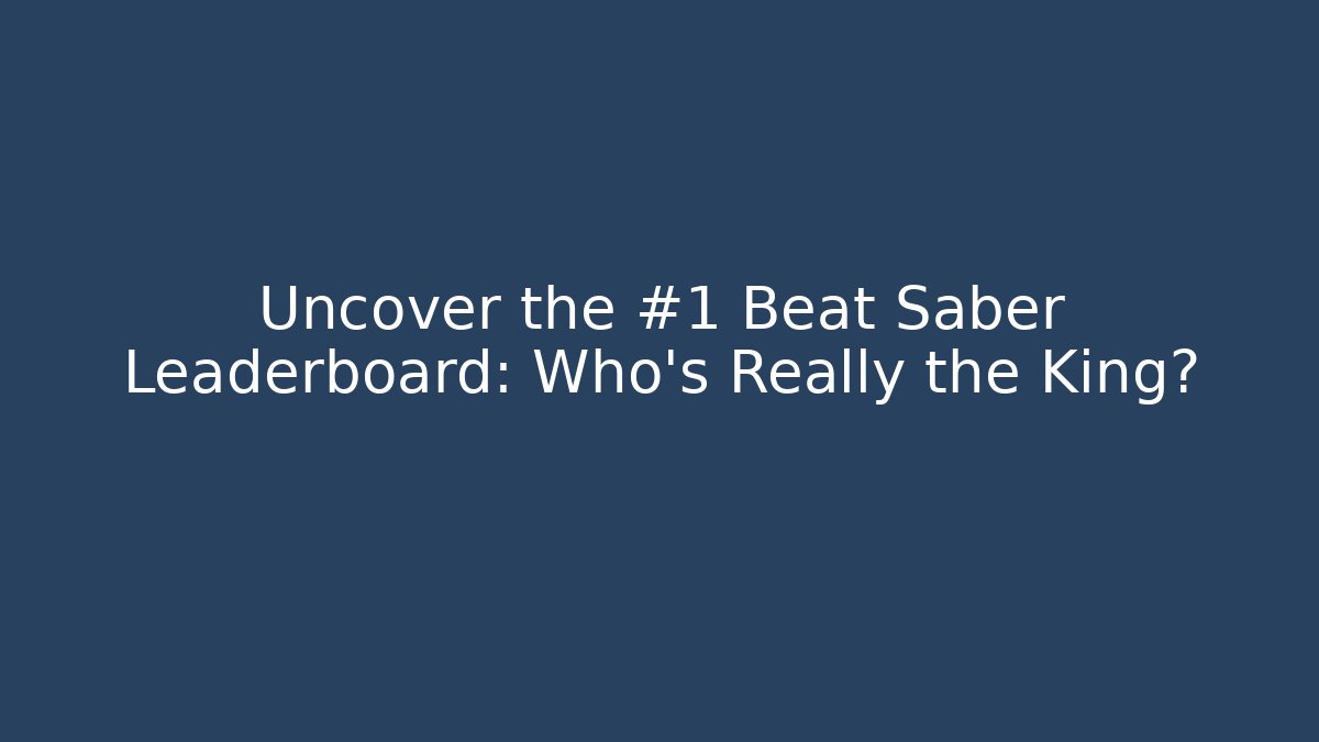 Uncover the #1 Beat Saber Leaderboard: Who's Really the King?