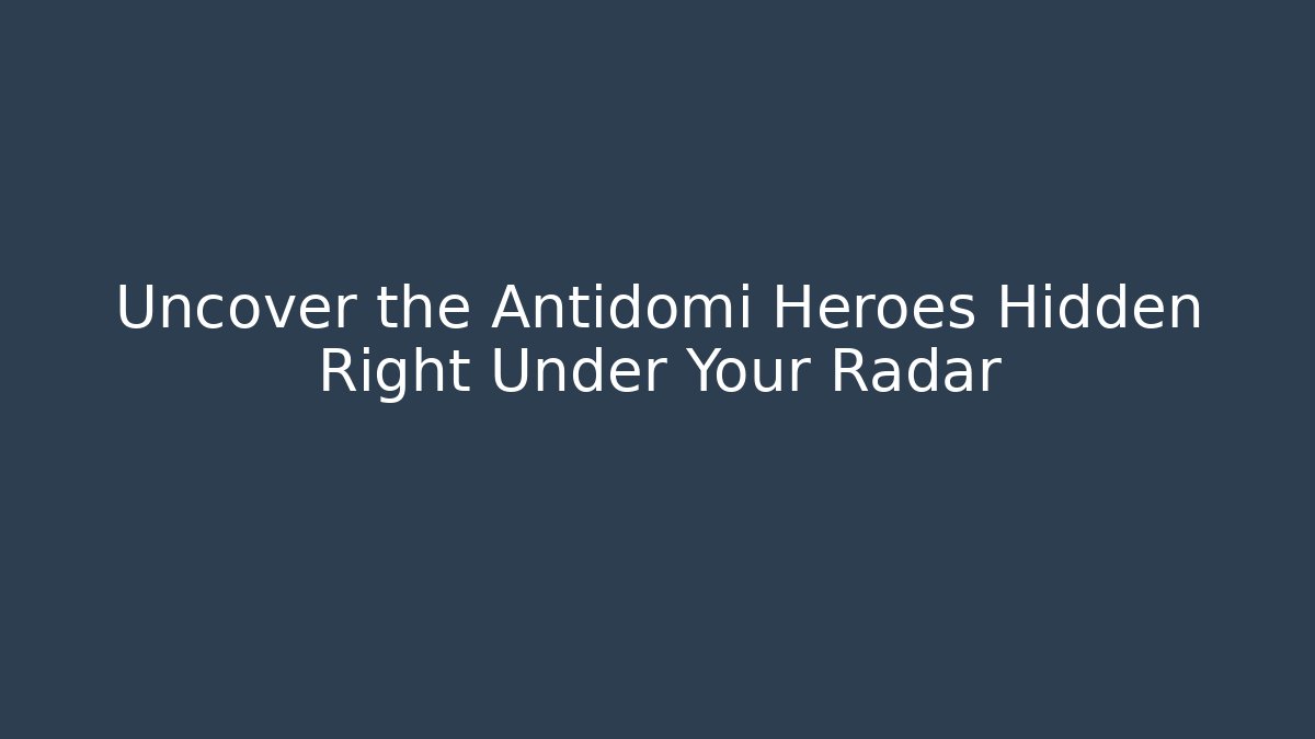 Uncover the Antidomi Heroes Hidden Right Under Your Radar