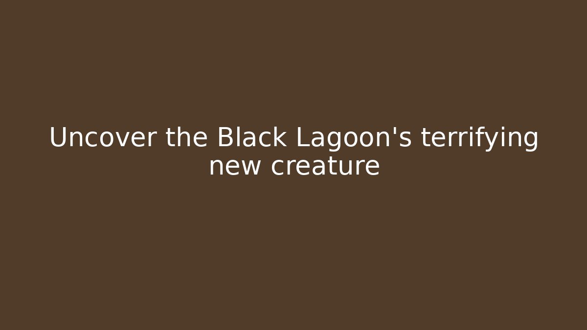 Uncover the Black Lagoon’s terrifying new creature