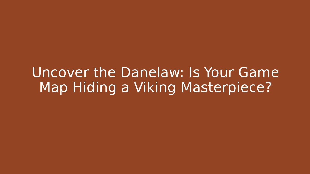 Uncover the Danelaw: Is Your Game Map Hiding a Viking Masterpiece?