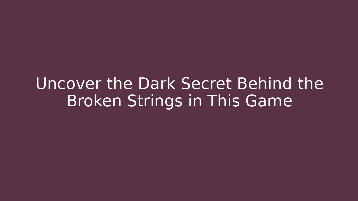 Uncover the Dark Secret Behind the Broken Strings in This Game