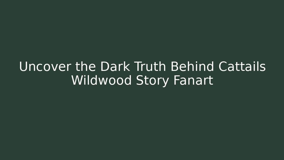 Uncover the Dark Truth Behind Cattails Wildwood Story Fanart