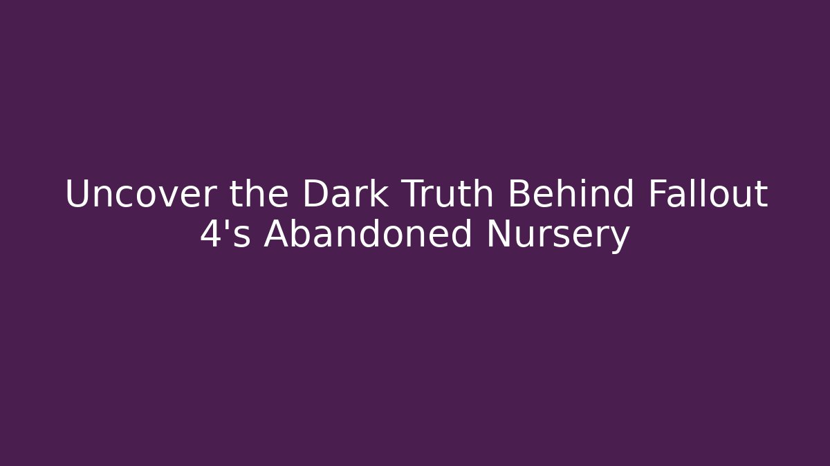 Uncover the Dark Truth Behind Fallout 4's Abandoned Nursery
