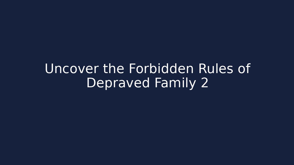Uncover the Forbidden Rules of Depraved Family 2