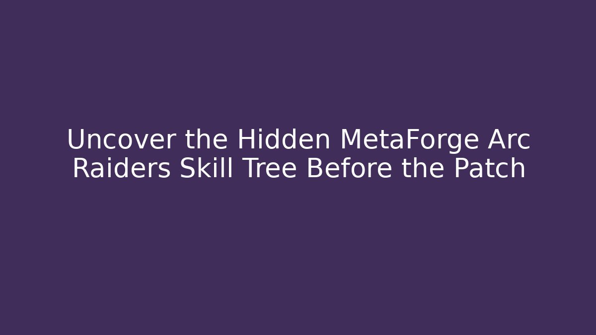 Uncover the Hidden MetaForge Arc Raiders Skill Tree Before the Patch
