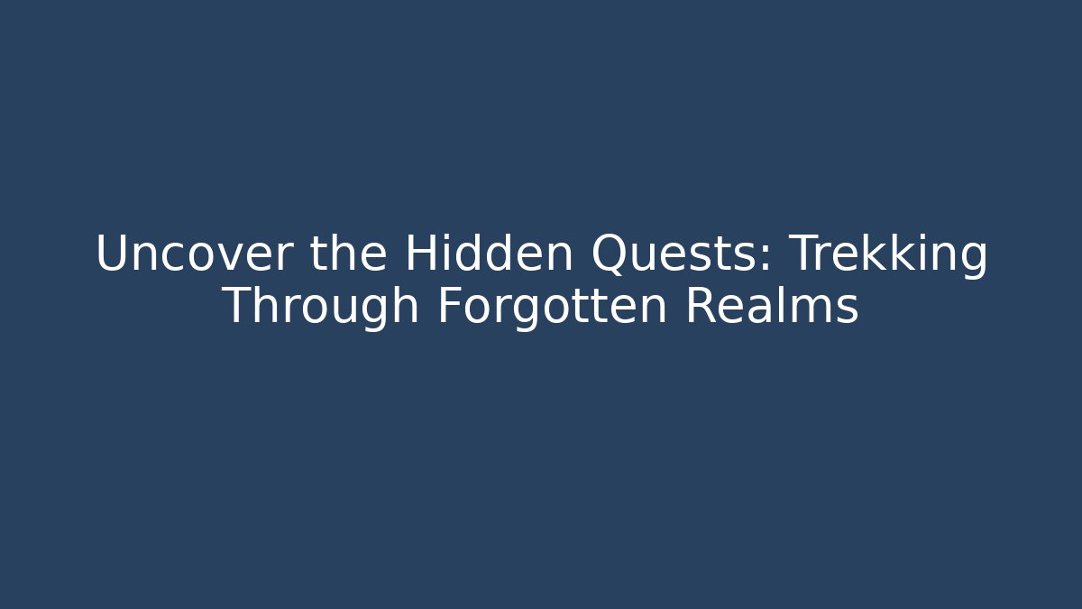 Uncover the Hidden Quests: Trekking Through Forgotten Realms