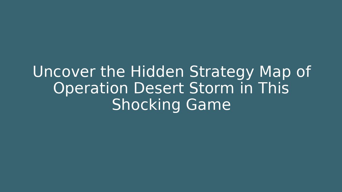 Uncover the Hidden Strategy Map of Operation Desert Storm in This Shocking Game