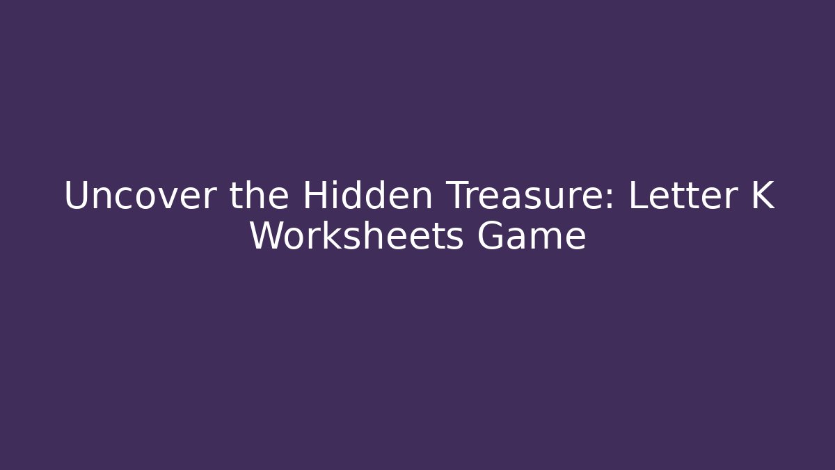 Uncover the Hidden Treasure: Letter K Worksheets Game